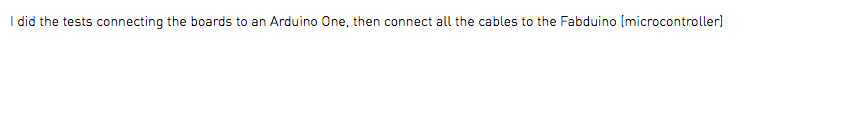 I did the tests connecting the boards to an Arduino One, then connect all the cables to the Fabduino (microcontroller)