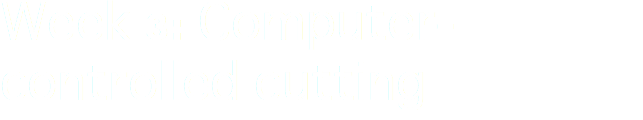 Week 3: Computer-controlled cutting