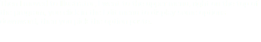 Then I moved to Illustrator, I went to the upper menu, right on the top of the program, you click in the Edit menu to display some options downward, then you pick the option paste.