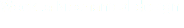 Week 9: Mechanical design
