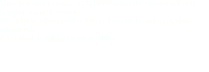 Then you must create a SSH Key using the command: ssh-keygen –t rsa –C “email”
We need to choose the address to save it and an optional password.
After that, it will be created a file.
