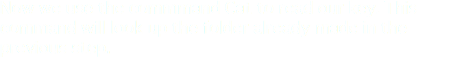 Now we use the commmand Cat to read our key. This command will look up the folder already made in the previous step.