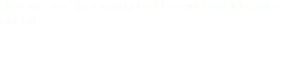 Now we use the comand add to add our files into our Git