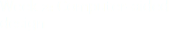 Week 2: Computer-aided design