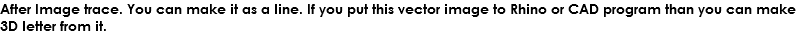 After Image trace. You can make it as a line. If you put this vector image to Rhino or CAD program than you can make 3D letter from it.