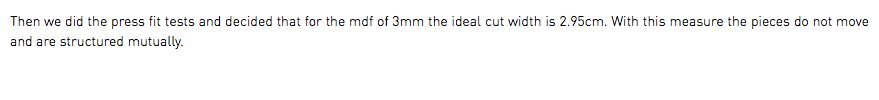 Then we did the press fit tests and decided that for the mdf of 3mm the ideal cut width is 2.95cm. With this measure the pieces do not move and are structured mutually.