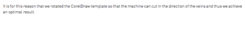 It is for this reason that we rotated the CorelDraw template so that the machine can cut in the direction of the veins and thus we achieve an optimal result.