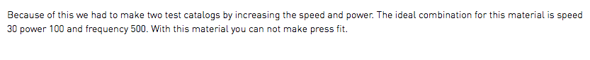 Because of this we had to make two test catalogs by increasing the speed and power. The ideal combination for this material is speed 30 power 100 and frequency 500. With this material you can not make press fit.