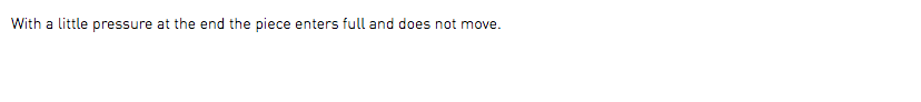 With a little pressure at the end the piece enters full and does not move.