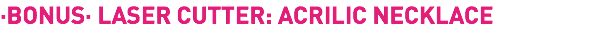 ·BONUS· LASER CUTTER: ACRILIC NECKLACE