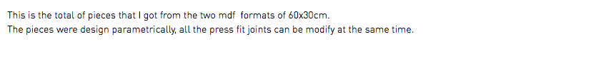 This is the total of pieces that I got from the two mdf formats of 60x30cm. The pieces were design parametrically, all the press fit joints can be modify at the same time.