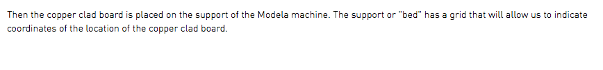 Then the copper clad board is placed on the support of the Modela machine. The support or "bed" has a grid that will allow us to indicate coordinates of the location of the copper clad board.