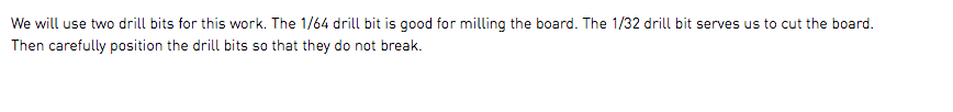 We will use two drill bits for this work. The 1/64 drill bit is good for milling the board. The 1/32 drill bit serves us to cut the board. Then carefully position the drill bits so that they do not break. 