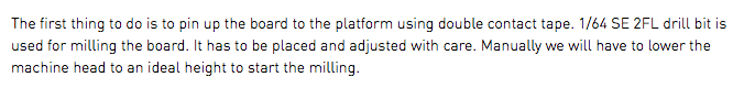 The first thing to do is to pin up the board to the platform using double contact tape. 1/64 SE 2FL drill bit is used for milling the board. It has to be placed and adjusted with care. Manually we will have to lower the machine head to an ideal height to start the milling.