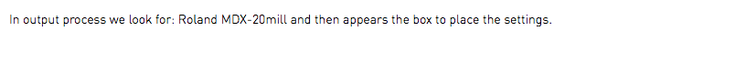In output process we look for: Roland MDX-20mill and then appears the box to place the settings.