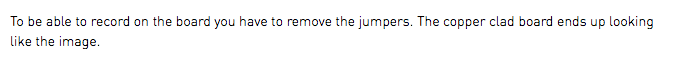 To be able to record on the board you have to remove the jumpers. The copper clad board ends up looking like the image.