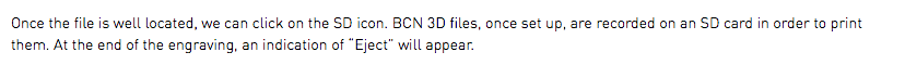 Once the file is well located, we can click on the SD icon. BCN 3D files, once set up, are recorded on an SD card in order to print them. At the end of the engraving, an indication of “Eject” will appear.