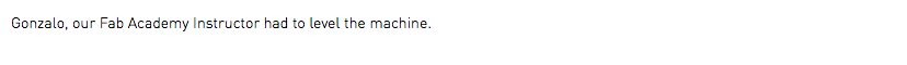 Gonzalo, our Fab Academy Instructor had to level the machine.
