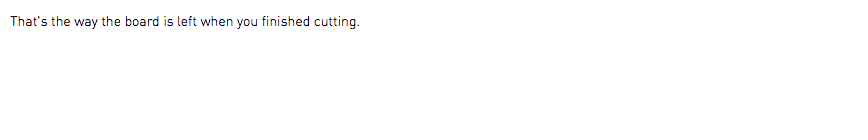 That's the way the board is left when you finished cutting.