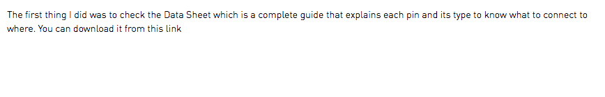 The first thing I did was to check the Data Sheet which is a complete guide that explains each pin and its type to know what to connect to where. You can download it from this link
