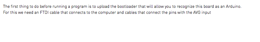 The first thing to do before running a program is to upload the bootloader that will allow you to recognize this board as an Arduino. For this we need an FTDI cable that connects to the computer and cables that connect the pins with the AVG input