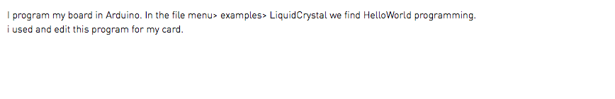 I program my board in Arduino. In the file menu> examples> LiquidCrystal we find HelloWorld programming. i used and edit this program for my card.