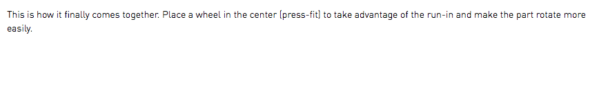 This is how it finally comes together. Place a wheel in the center (press-fit) to take advantage of the run-in and make the part rotate more easily.