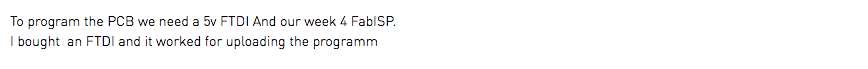 To program the PCB we need a 5v FTDI And our week 4 FabISP. I bought an FTDI and it worked for uploading the programm