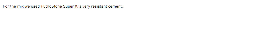 For the mix we used HydroStone Super X, a very resistant cement.