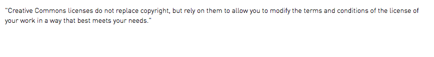 "Creative Commons licenses do not replace copyright, but rely on them to allow you to modify the terms and conditions of the license of your work in a way that best meets your needs."