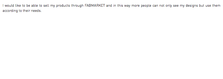 I would like to be able to sell my products through FABMARKET and in this way more people can not only see my designs but use them according to their needs.