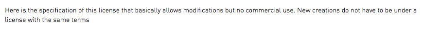 Here is the specification of this license that basically allows modifications but no commercial use. New creations do not have to be under a license with the same terms