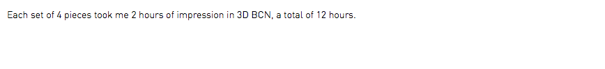 Each set of 4 pieces took me 2 hours of impression in 3D BCN, a total of 12 hours.