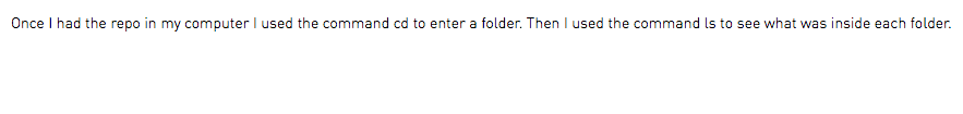 Once I had the repo in my computer I used the command cd to enter a folder. Then I used the command ls to see what was inside each folder.