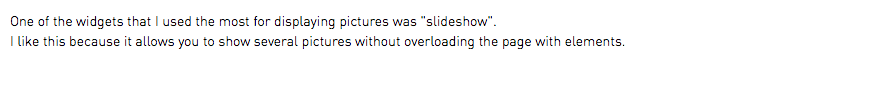 One of the widgets that I used the most for displaying pictures was "slideshow". I like this because it allows you to show several pictures without overloading the page with elements.