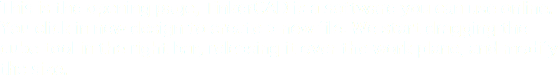 This is the opening page, TinkerCAD is a software you can use online. You click in new design to create a new file. We start dragging the cube tool in the right bar, releasing it over the work plane, and modify the size.