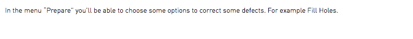 In the menu “Prepare” you’ll be able to choose some options to correct some defects. For example Fill Holes. 