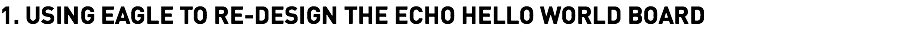 1. USING EAGLE TO RE-DESIGN THE ECHO HELLO WORLD BOARD 