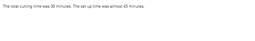 The total cutting time was 30 minutes. The set up time was almost 45 minutes.