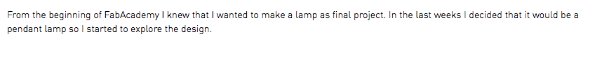 From the beginning of FabAcademy I knew that I wanted to make a lamp as final project. In the last weeks I decided that it would be a pendant lamp so I started to explore the design.