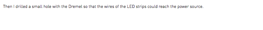 Then I drilled a small hole with the Dremel so that the wires of the LED strips could reach the power source.