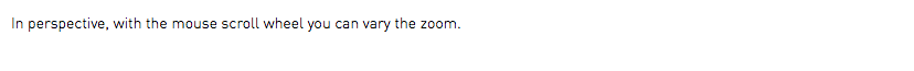 In perspective, with the mouse scroll wheel you can vary the zoom.